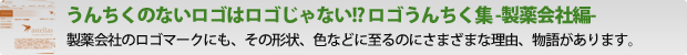 うんちくのないロゴはロゴじゃない!? ロゴうんちく集  製薬会社ののロゴマークにも、その形状、色などに至るのにさまざまな理由、物語があります。